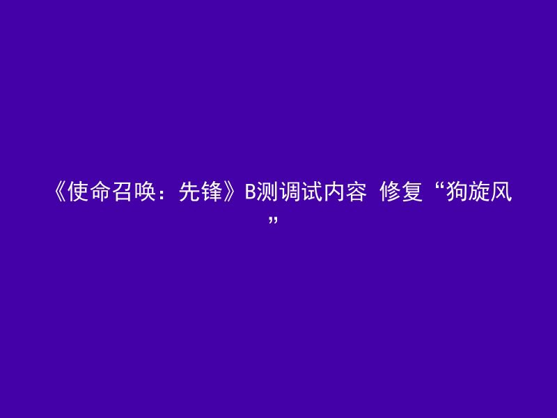 《使命召唤：先锋》B测调试内容 修复“狗旋风”