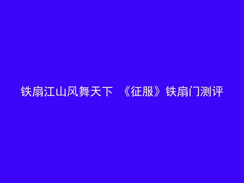 铁扇江山风舞天下 《征服》铁扇门测评