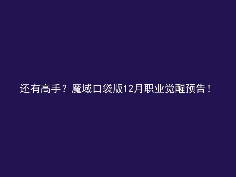 还有高手？魔域口袋版12月职业觉醒预告！