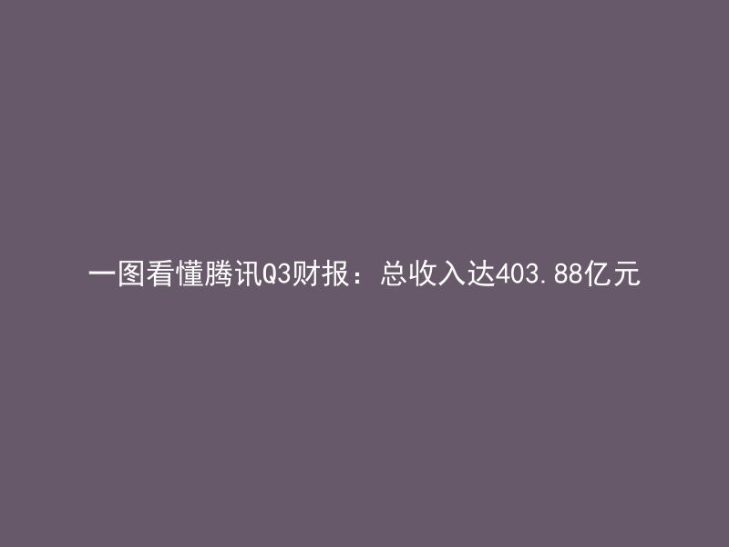 一图看懂腾讯Q3财报：总收入达403.88亿元