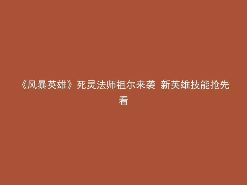 《风暴英雄》死灵法师祖尔来袭 新英雄技能抢先看