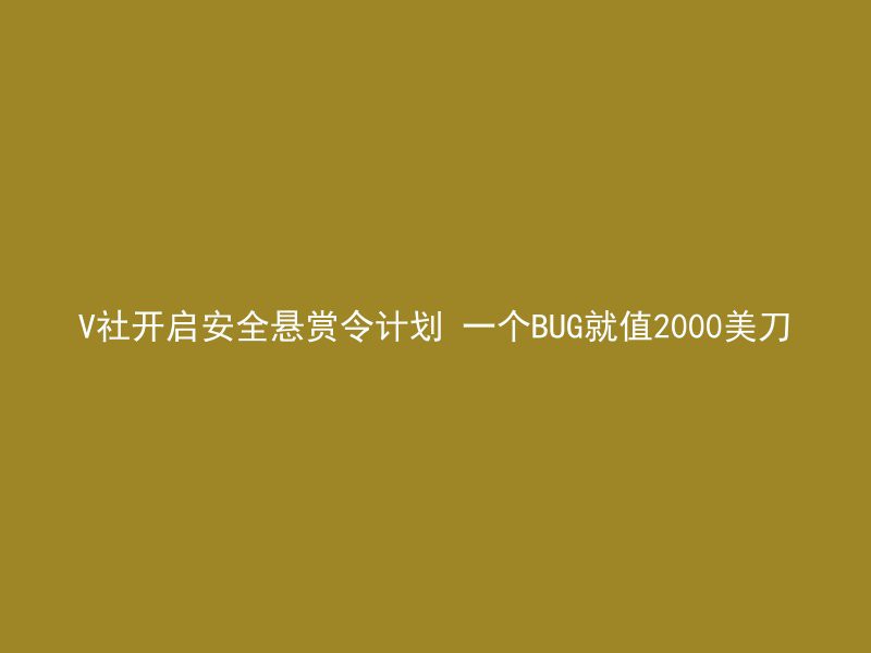 V社开启安全悬赏令计划 一个BUG就值2000美刀