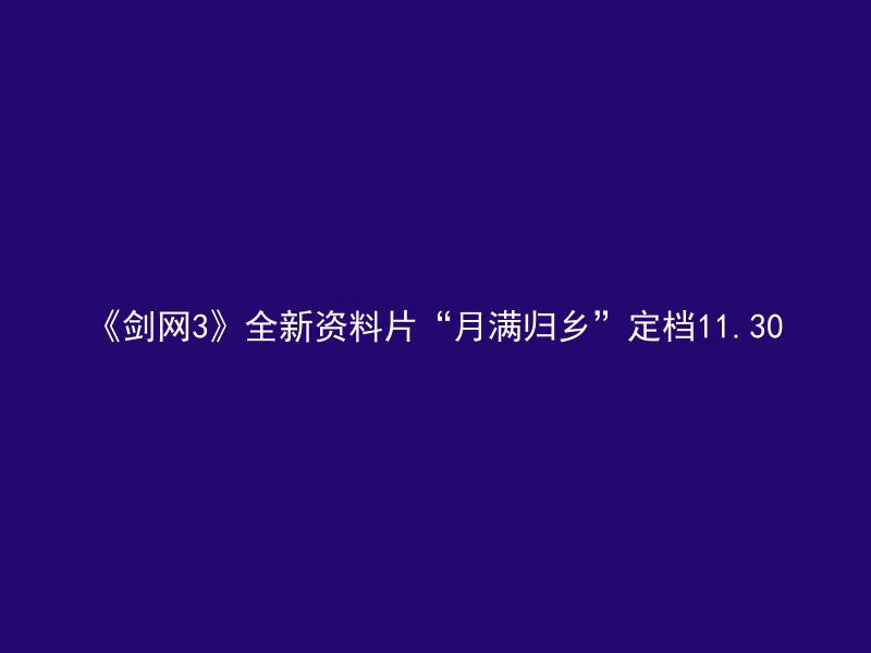 《剑网3》全新资料片“月满归乡”定档11.30