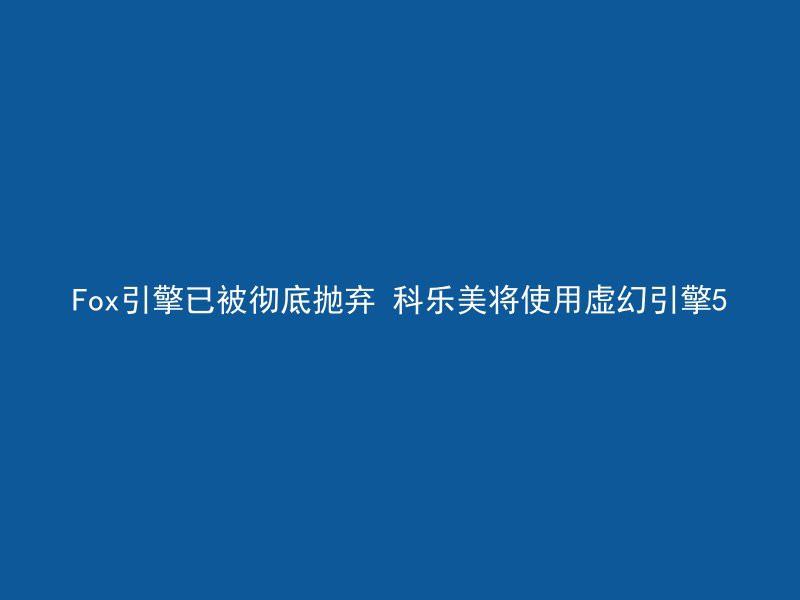 Fox引擎已被彻底抛弃 科乐美将使用虚幻引擎5