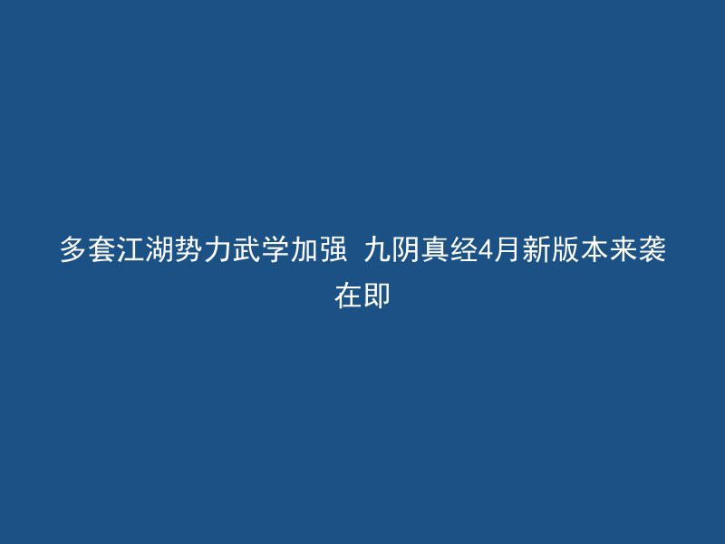 多套江湖势力武学加强 九阴真经4月新版本来袭在即