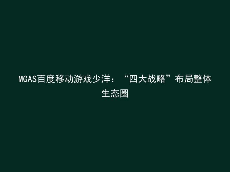 MGAS百度移动游戏少洋：“四大战略”布局整体生态圈