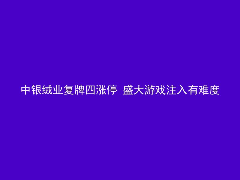 中银绒业复牌四涨停 盛大游戏注入有难度