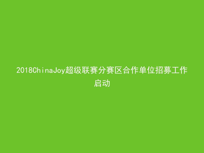 2018ChinaJoy超级联赛分赛区合作单位招募工作启动