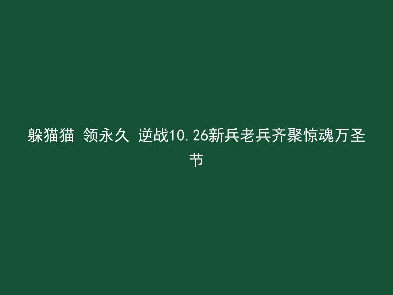 躲猫猫 领永久 逆战10.26新兵老兵齐聚惊魂万圣节