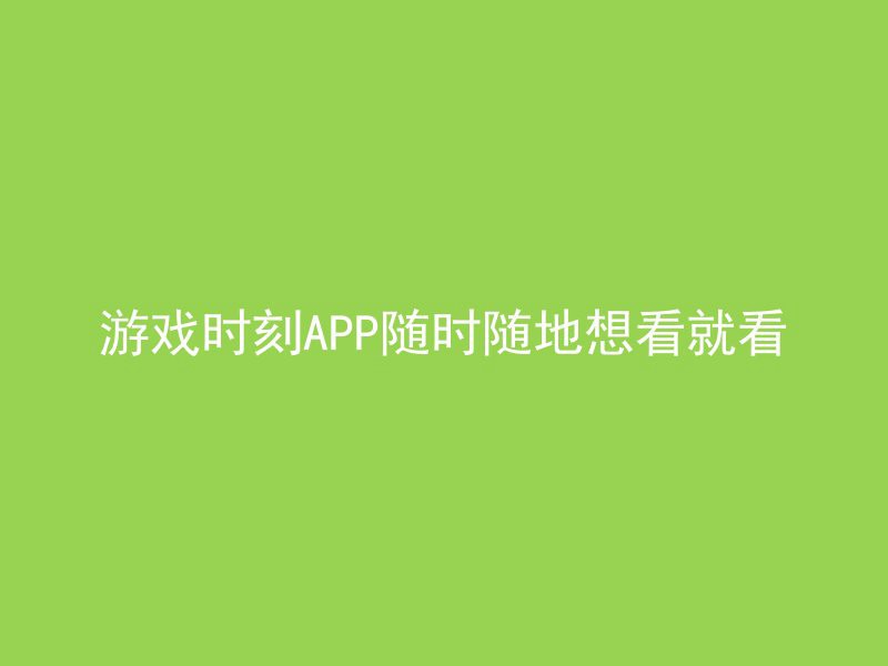 游戏时刻APP随时随地想看就看