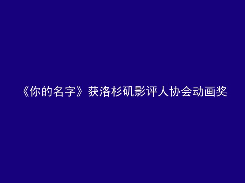 《你的名字》获洛杉矶影评人协会动画奖