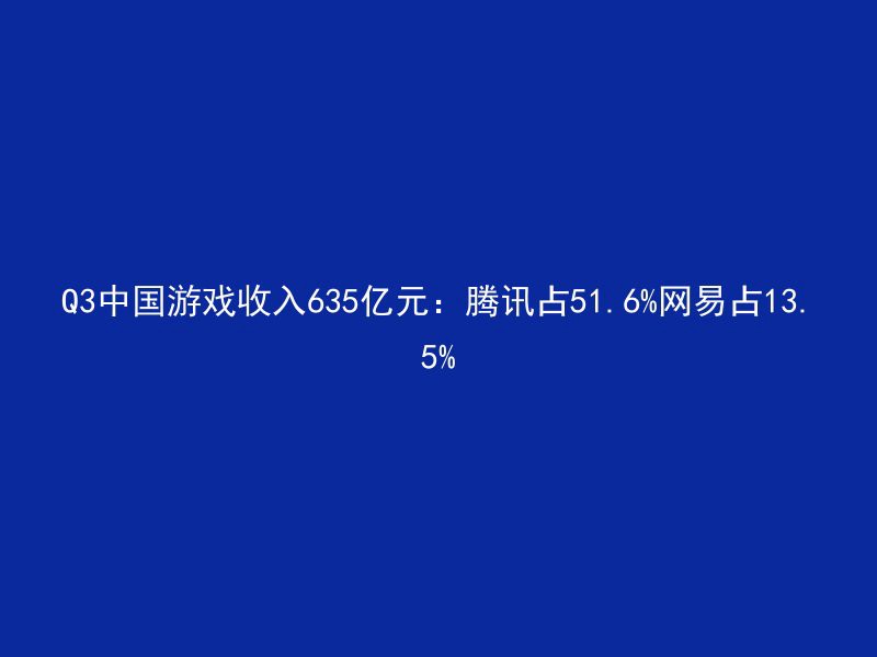 Q3中国游戏收入635亿元：腾讯占51.6%网易占13.5%