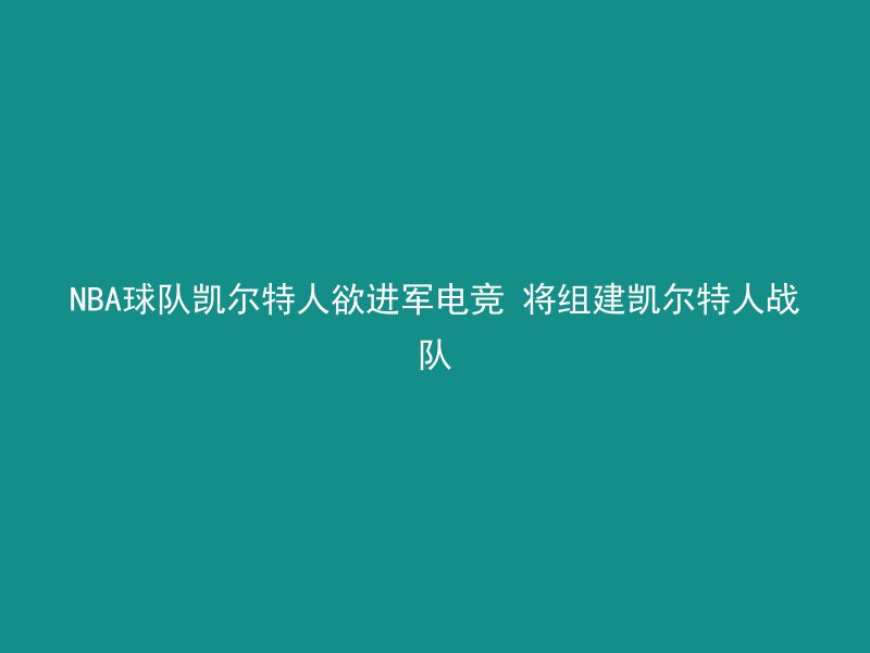 NBA球队凯尔特人欲进军电竞 将组建凯尔特人战队