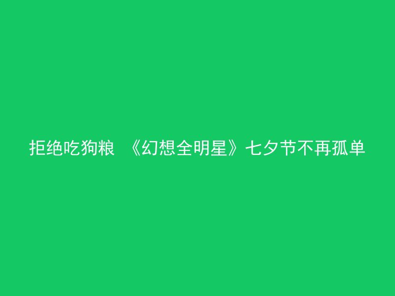 拒绝吃狗粮 《幻想全明星》七夕节不再孤单