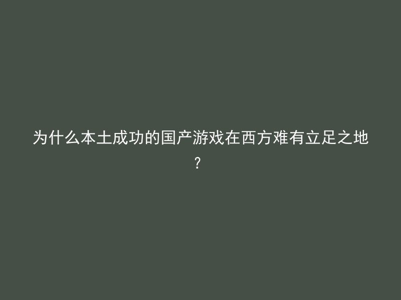 为什么本土成功的国产游戏在西方难有立足之地？