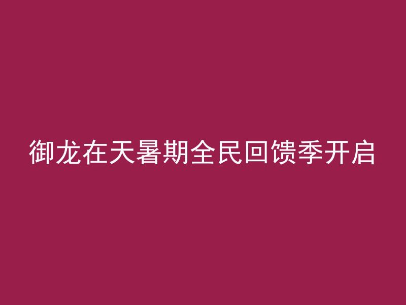 御龙在天暑期全民回馈季开启