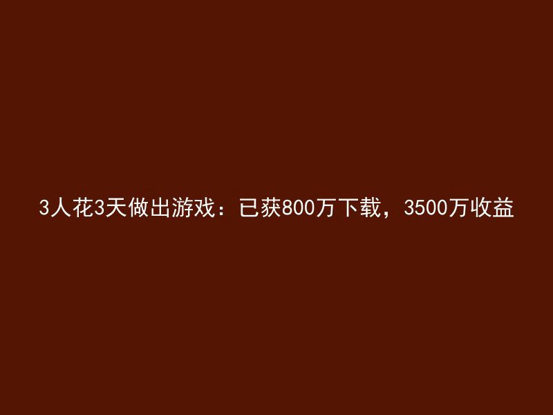 3人花3天做出游戏：已获800万下载，3500万收益