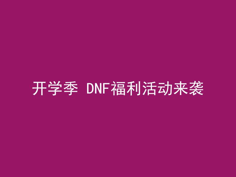 开学季 DNF福利活动来袭