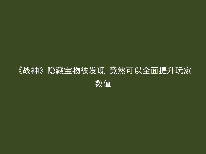 《战神》隐藏宝物被发现 竟然可以全面提升玩家数值