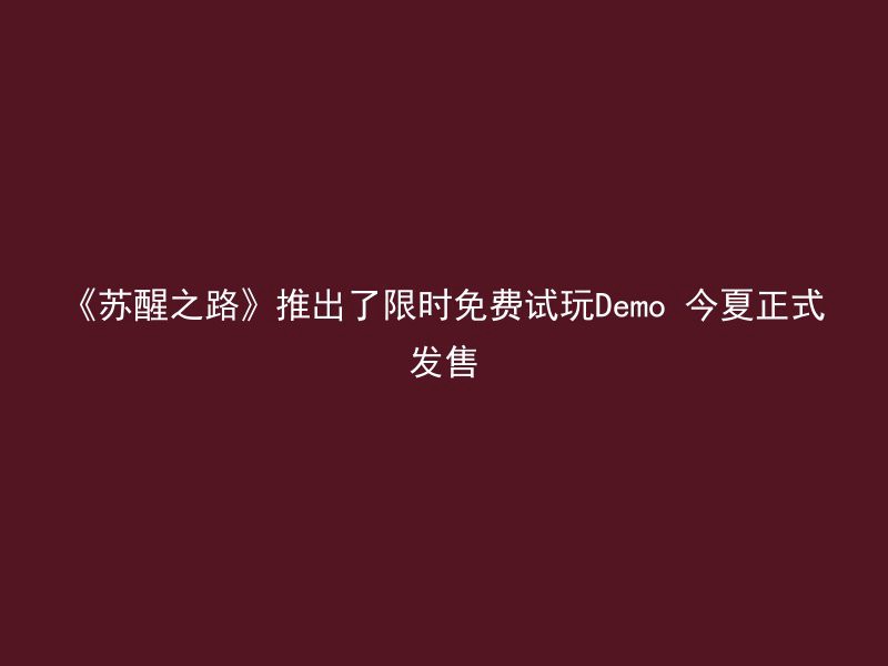 《苏醒之路》推出了限时免费试玩Demo 今夏正式发售