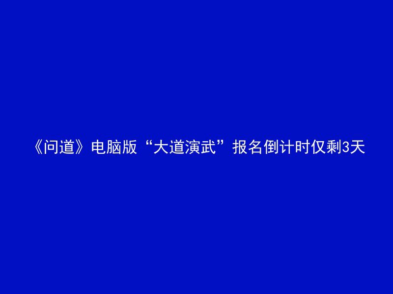 《问道》电脑版“大道演武”报名倒计时仅剩3天