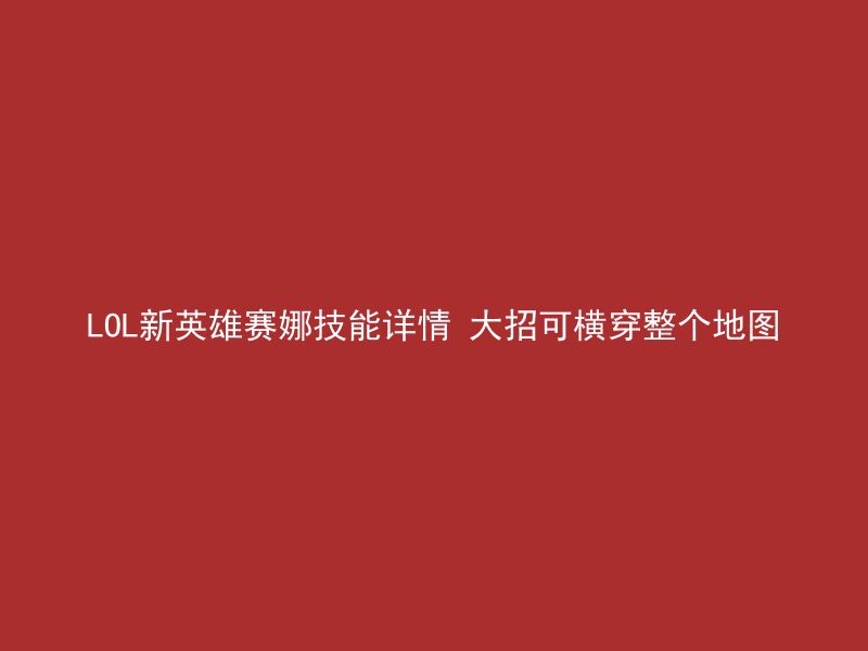 LOL新英雄赛娜技能详情 大招可横穿整个地图