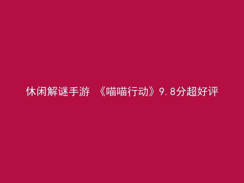 休闲解谜手游 《喵喵行动》9.8分超好评