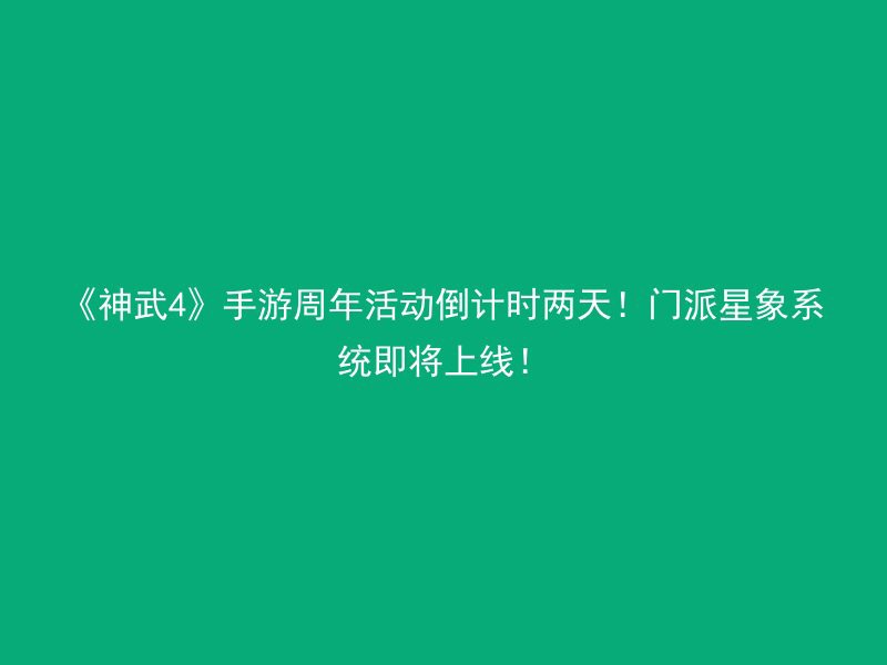 《神武4》手游周年活动倒计时两天！门派星象系统即将上线！