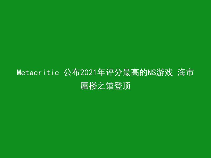 Metacritic 公布2021年评分最高的NS游戏 海市蜃楼之馆登顶