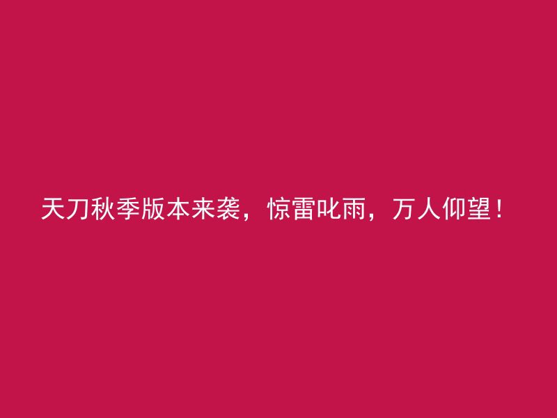 天刀秋季版本来袭，惊雷叱雨，万人仰望！