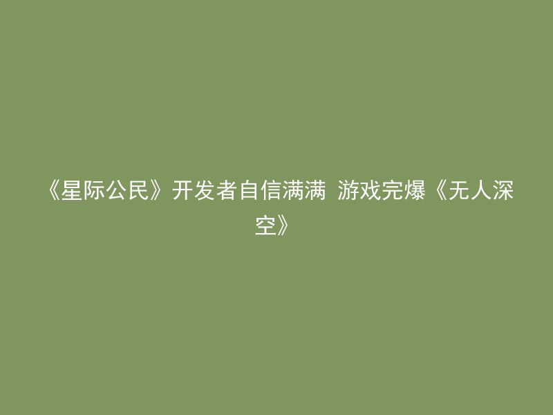 《星际公民》开发者自信满满 游戏完爆《无人深空》