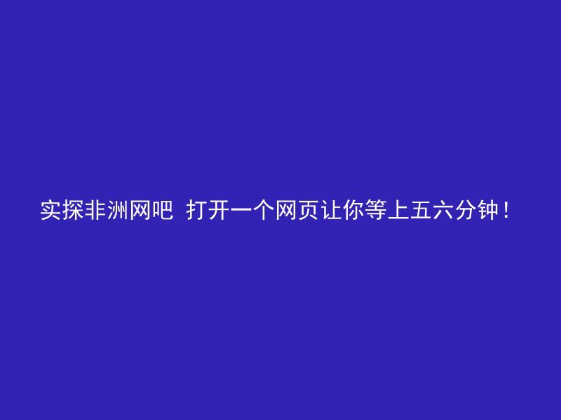 实探非洲网吧 打开一个网页让你等上五六分钟！