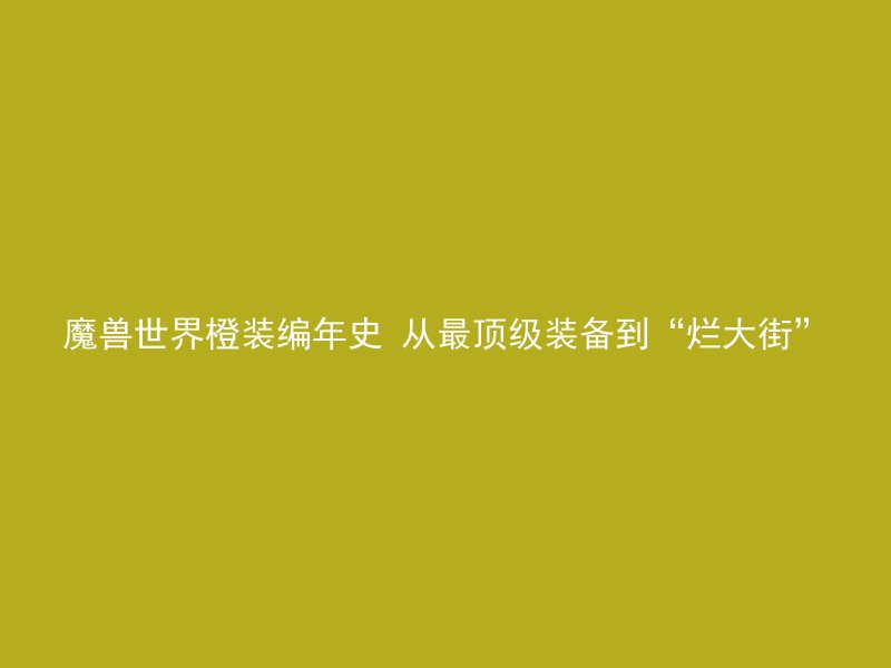 魔兽世界橙装编年史 从最顶级装备到“烂大街”