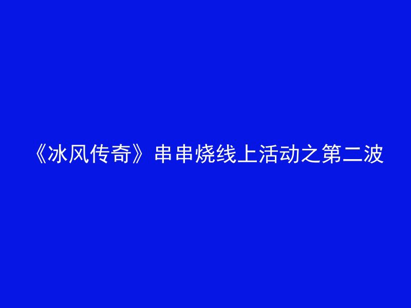 《冰风传奇》串串烧线上活动之第二波