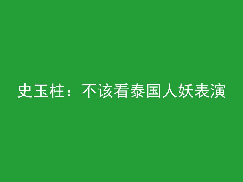 史玉柱：不该看泰国人妖表演