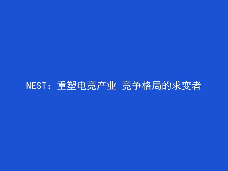 NEST：重塑电竞产业 竞争格局的求变者