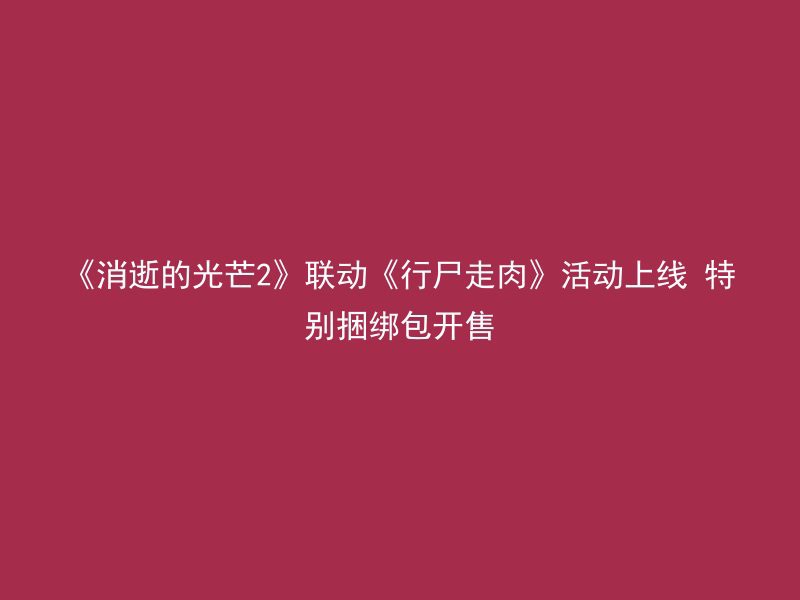 《消逝的光芒2》联动《行尸走肉》活动上线 特别捆绑包开售