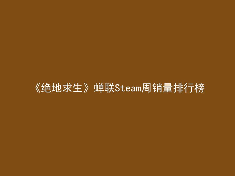 《绝地求生》蝉联Steam周销量排行榜