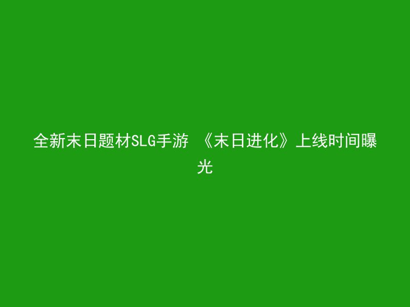 全新末日题材SLG手游 《末日进化》上线时间曝光