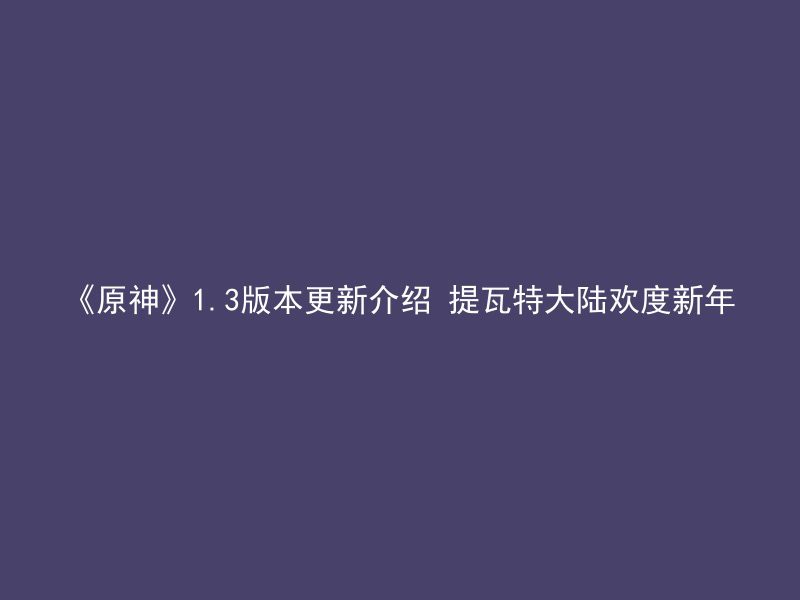 《原神》1.3版本更新介绍 提瓦特大陆欢度新年