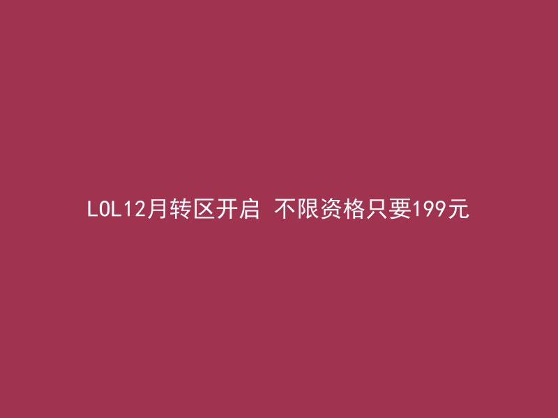 LOL12月转区开启 不限资格只要199元