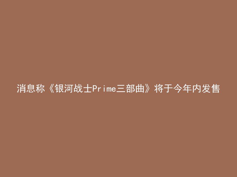 消息称《银河战士Prime三部曲》将于今年内发售