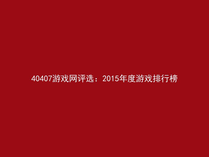 40407游戏网评选：2015年度游戏排行榜