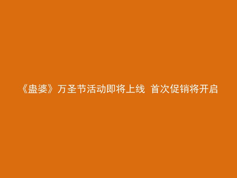 《蛊婆》万圣节活动即将上线 首次促销将开启