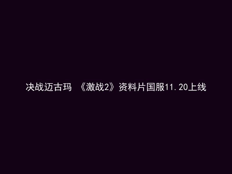 决战迈古玛 《激战2》资料片国服11.20上线