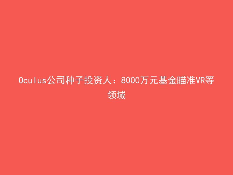 Oculus公司种子投资人：8000万元基金瞄准VR等领域