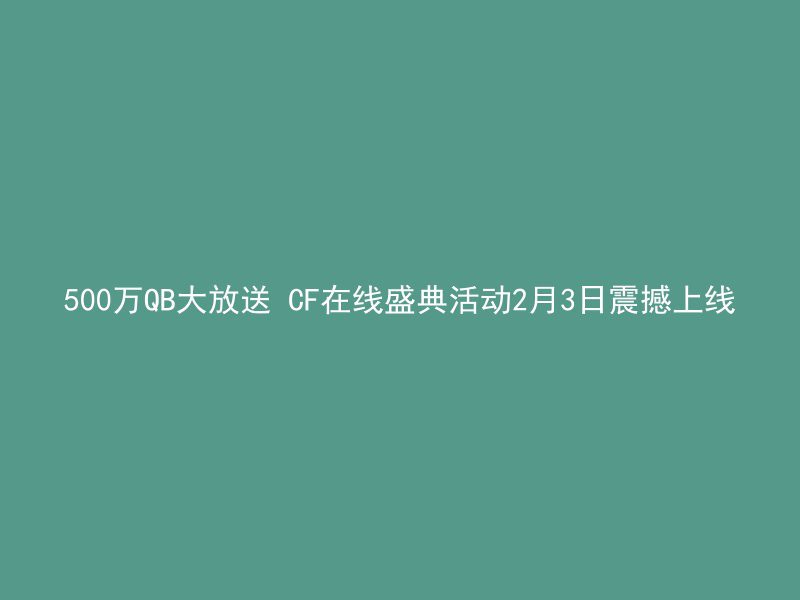 500万QB大放送 CF在线盛典活动2月3日震撼上线