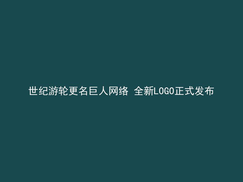 世纪游轮更名巨人网络 全新LOGO正式发布