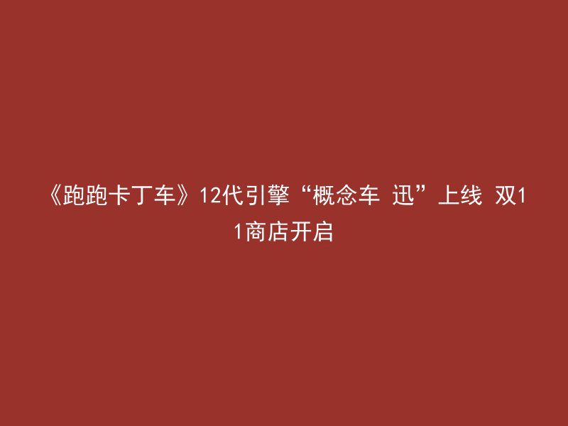 《跑跑卡丁车》12代引擎“概念车 迅”上线 双11商店开启