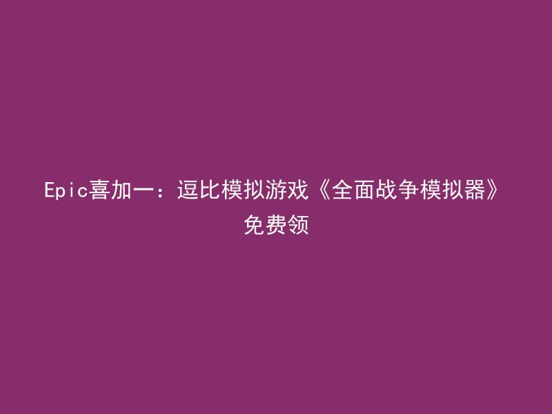 Epic喜加一：逗比模拟游戏《全面战争模拟器》免费领